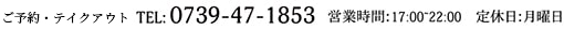 ご予約・テイクアウト　TEL:0739-47-1853　営業時間：17:00~22:00　定休日：月曜日